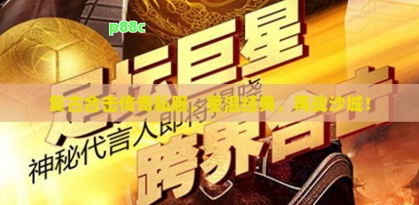 复古合击传奇私服，重温经典，再战沙城！