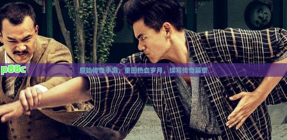 原始传奇手游，重回热血岁月，续写传奇篇章