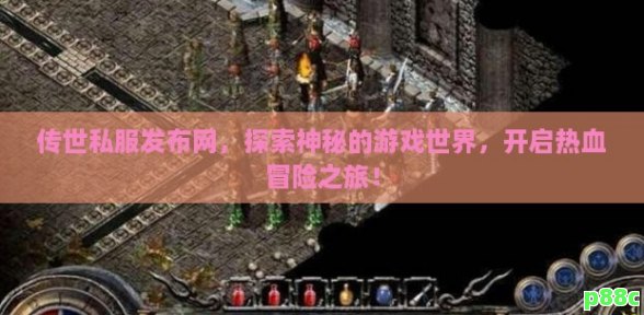 传世私服发布网，探索神秘的游戏世界，开启热血冒险之旅！