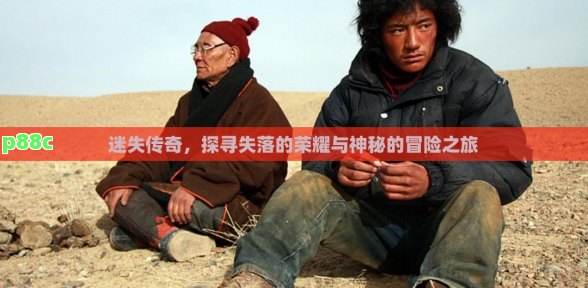 迷失传奇，探寻失落的荣耀与神秘的冒险之旅